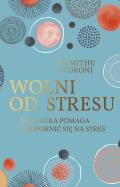 WOLNI OD STRESU JAK NAUKA POMAGA UODPORNIĆ SIĘ NA STRES. Autor: MITHU STORONI. ZdrowePodejscie.pl Okładka książki WOLNI OD STRESU JAK NAUKA POMAGA UODPORNIĆ SIĘ NA STRES