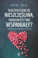 DLACZEGO CZUJĘ SIĘ NIESZCZĘŚLIWA SKORO ON JEST TAKI WSPANIAŁY. Autor: AVERY NEAL. ZdrowePodejscie.pl Okładka książki DLACZEGO CZUJĘ SIĘ NIESZCZĘŚLIWA SKORO ON JEST TAKI WSPANIAŁY