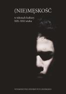 Opakowanie (Nie)męskość w tekstach kultury XIX -XXI wieku