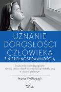 Uznanie dorosłości człowieka z niepełnosprawnością. Autor: Iwona Myśliwczyk. ZdrowePodejscie.pl Okładka książki Uznanie dorosłości człowieka z niepełnosprawnością