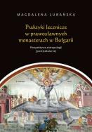 Okładka książki Praktyki lecznicze w prawosławnych monasterach w Bułgarii Perspektywa antropologii (post)sekularnej