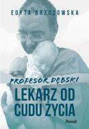 Profesor Dębski. Lekarz od cudu życia. Autor: Edyta Brzozowska. ZdrowePodejscie.pl Okładka książki Profesor Dębski. Lekarz od cudu życia