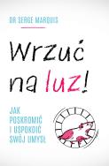 Wrzuć na luz!. Jak poskromić i uspokoić swój umysł. Autor: Serge Marquis, Maria Mróz. ZdrowePodejscie.pl Okładka książki Wrzuć na luz!. Jak poskromić i uspokoić swój umysł