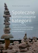Okładka książki Społeczne konstruowanie kategorii zdrowia choroby i zaburzenia psychicznego w społeczeństwie późnej