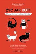 Okładka książki ŻYĆ JAK KOT JAK SPRAWIĆ BY ŚWIAT KRĘCIŁ SIĘ WOKÓŁ CIEBIE