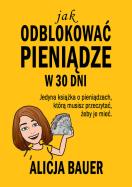 Jak odblokować pieniądze w 30 dni. Autor: Bauer Alicja. ZdrowePodejscie.pl Okładka książki Jak odblokować pieniądze w 30 dni