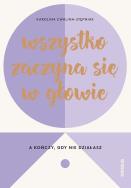 WSZYSTKO ZACZYNA SIĘ W GŁOWIE A KOŃCZY GDY NIE DZIAŁASZ. Autor: Karolina Cwalina-Stępniak. ZdrowePodejscie.pl Okładka książki WSZYSTKO ZACZYNA SIĘ W GŁOWIE A KOŃCZY GDY NIE DZIAŁASZ
