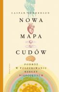 Nowa mapa cudów. Podróż w poszukiwaniu rzeczy.... Autor: Caspar Henderson. ZdrowePodejscie.pl Okładka książki Nowa mapa cudów. Podróż w poszukiwaniu rzeczy...