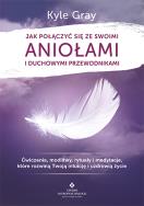 Jak połączyć się ze swoimi aniołami i duchowymi przewodnikami. Autor: Kyle Gray . ZdrowePodejscie.pl Okładka książki Jak połączyć się ze swoimi aniołami i duchowymi przewodnikami