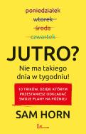 Jutro? Nie ma takiego dnia w tygodniu!. Autor: Sam Horn. ZdrowePodejscie.pl Okładka książki Jutro? Nie ma takiego dnia w tygodniu!