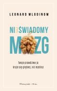 Nieświadomy mózg.Twoje prawdziwe ja kryje się.... Autor: Mlodinow Leonard . ZdrowePodejscie.pl Okładka książki Nieświadomy mózg.Twoje prawdziwe ja kryje się...
