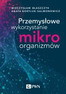 Przemysłowe wykorzystanie mikroorganizmów. Autor: Błaszczyk Mieczysław Kazimierz, Goryluk-Salmonowicz Agata. ZdrowePodejscie.pl Okładka książki Przemysłowe wykorzystanie mikroorganizmów