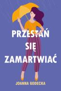 PRZESTAŃ SIĘ ZAMARTWIAĆ. Autor: Godecka Joanna. ZdrowePodejscie.pl Okładka książki PRZESTAŃ SIĘ ZAMARTWIAĆ