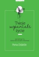 Twoje wspaniałe życie. Autor: Pema Chodron. ZdrowePodejscie.pl Okładka książki Twoje wspaniałe życie