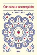 Ćwiczenia ze szczęścia. Autor: Ks. Grzegorz Strzelczyk. ZdrowePodejscie.pl Okładka książki Ćwiczenia ze szczęścia