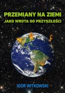 Przemiany na Ziemi jako wrota do przyszłości. Autor: Igor Witkowski. ZdrowePodejscie.pl Okładka książki Przemiany na Ziemi jako wrota do przyszłości