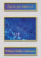 Życie po śmierci. Autor: William Walker Atkinson. ZdrowePodejscie.pl Okładka książki Życie po śmierci