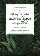 Jak wykorzystać uzdrawiającą energię ziemi. Praktyczne rytuały, medytacje, mądrość serca, energia drzew. Autor: Glennie Kindred. ZdrowePodejscie.pl Okładka książki Jak wykorzystać uzdrawiającą energię ziemi. Praktyczne rytuały, medytacje, mądrość serca, energia drzew
