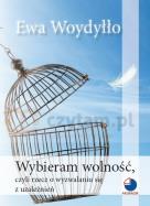 Okładka książki Wybieram wolność, czyli rzecz o wyzwalaniu się z uzależnień
