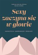 SEXY ZACZYNA SIĘ W GŁOWIE. Samoakceptacja, samoświadomość, seksualność. Autor: Karolina Cwalina-Stępniak, Klepacz Paulina. ZdrowePodejscie.pl Okładka książki SEXY ZACZYNA SIĘ W GŁOWIE. Samoakceptacja, samoświadomość, seksualność