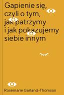 Okładka książki Gapienie się czyli o tym jak patrzymy i jak pokazujemy siebie innym