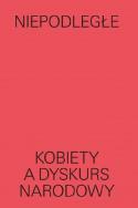 Okładka książki Niepodległe Kobiety a dyskurs narodowy