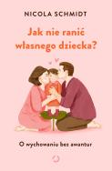 Jak nie ranić własnego dziecka? O wychowaniu bez awantur. Autor: Nicola Schmidt. ZdrowePodejscie.pl Okładka książki Jak nie ranić własnego dziecka? O wychowaniu bez awantur