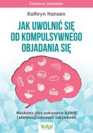 Okładka książki Jak uwolnić się od kompulsywnego objadania się. Naukowy plan pokonania bulimii i eliminacji zaburzeń odżywiania