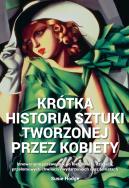 Krótka historia sztuki tworzonej przez kobietyInnowacyjny przewodnik po kierunkach, dziełach, tematach i technikach. Autor: Hodge Susie. ZdrowePodejscie.pl Okładka książki Krótka historia sztuki tworzonej przez kobietyInnowacyjny przewodnik po kierunkach, dziełach, tematach i technikach