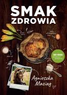 Smak zdrowia wyd. 2021. Autor: Agnieszka Maciąg. ZdrowePodejscie.pl Okładka książki Smak zdrowia wyd. 2021