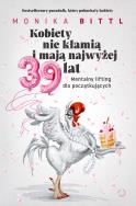 Kobiety nie kłamią i mają najwyżej 39 lat. Mentalny lifting dla początkujących. Autor: Monika Bittl. ZdrowePodejscie.pl Okładka książki Kobiety nie kłamią i mają najwyżej 39 lat. Mentalny lifting dla początkujących