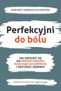 Perfekcyjni do bólu. Jak uwolnić się od perfekcjonizmu maskującego depresję i odzyskać zdrowie. Autor: Margaret Robinson Rutherford. ZdrowePodejscie.pl Okładka książki Perfekcyjni do bólu. Jak uwolnić się od perfekcjonizmu maskującego depresję i odzyskać zdrowie