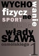 Wychowanie fizyczne i sport według Władysława Osmólskiego 1. Autor: Osmólski Władysław. ZdrowePodejscie.pl Okładka książki Wychowanie fizyczne i sport według Władysława Osmólskiego 1