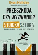 Przeszkoda czy wyzwanie? Stoicka sztuka przekuwania problemów w sukcesy. Autor: Ryan Holiday. ZdrowePodejscie.pl Okładka książki Przeszkoda czy wyzwanie? Stoicka sztuka przekuwania problemów w sukcesy