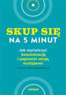 Okładka książki Skup się na 5 minut! Jak wyćwiczyć koncentrację i poprawić swoją wydajność