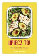 Upiecz to! Porażkoodporne przepisy na miarę każdej kuchni. Autor: Rukmini Iyer. ZdrowePodejscie.pl Okładka książki Upiecz to! Porażkoodporne przepisy na miarę każdej kuchni