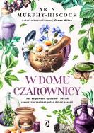 W domu czarownicy. Autor: Arin Murphy-Hiscock, Patrycja Zarawska. ZdrowePodejscie.pl Okładka książki W domu czarownicy