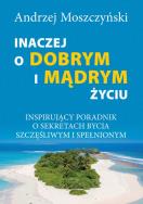 Inaczej o dobrym i mądrym życiu. Autor: Andrzej Moszczyński. ZdrowePodejscie.pl Okładka książki Inaczej o dobrym i mądrym życiu