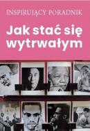 Jak stać się wytrwałym. Autor: Opracowanie zbiorowe. ZdrowePodejscie.pl Okładka książki Jak stać się wytrwałym
