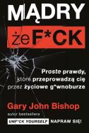 Mądry, że f*ck. Autor: Gary John Bishop. ZdrowePodejscie.pl Okładka książki Mądry, że f*ck