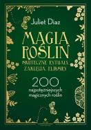 Magia roślin. Skuteczne rytuały, zaklęcia, eliksiry. 200 najpotężniejszych magicznych roślin. Autor: Diaz Juliet. ZdrowePodejscie.pl Okładka książki Magia roślin. Skuteczne rytuały, zaklęcia, eliksiry. 200 najpotężniejszych magicznych roślin