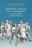 Okładka książki Melancholie szaleństwo i inne choroby głowy w Rzeczypospolitej w XVII i XVIII wieku