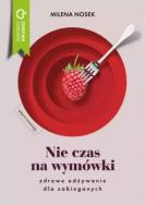 Nie ma czasu na wymówki. Zdrowe odżywianie dla zabieganych. Autor: Milena Nosek. ZdrowePodejscie.pl Okładka książki Nie ma czasu na wymówki. Zdrowe odżywianie dla zabieganych
