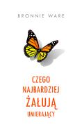 Czego najbardziej żałują umierający. Autor: Bronnie Ware, Magdalena Słysz. ZdrowePodejscie.pl Okładka książki Czego najbardziej żałują umierający