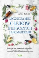 Lecznicza moc olejków eterycznych i aromaterapii. Autor: Eric Zielinski Sabrina Ann Zielinski. ZdrowePodejscie.pl Okładka książki Lecznicza moc olejków eterycznych i aromaterapii