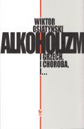 Alkoholizm. I grzech, i Choroba, i... (wyd. 2021). Autor: Wiktor Osiatyński. ZdrowePodejscie.pl Okładka książki Alkoholizm. I grzech, i Choroba, i... (wyd. 2021)
