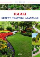 Iglaki, krzewy, trawniki, aranżacje. Mój ogród. Autor: Opracowanie zbiorowe. ZdrowePodejscie.pl Okładka książki Iglaki, krzewy, trawniki, aranżacje. Mój ogród