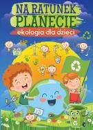 Na ratunek planecie. Ekologia dla dzieci. Autor: Opracowanie zbiorowe. ZdrowePodejscie.pl Okładka książki Na ratunek planecie. Ekologia dla dzieci