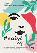 Okładka książki Nażyć się. Jak zacząć nażywać się od dziś, pamiętać o tym jutro i już nigdy o sobie nie zapomnieć