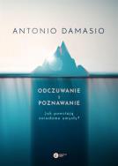 Odczuwanie i poznawanie. Jak powstają świadome umysły?. Autor: Antonio R. Damasio. ZdrowePodejscie.pl Okładka książki Odczuwanie i poznawanie. Jak powstają świadome umysły?